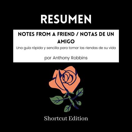 RESUMEN - Notes From A Friend / Notas de un amigo: Una guía rápida y sencilla para tomar las riendas de su vida por Anthony Robbins