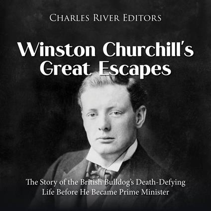 Winston Churchill’s Great Escapes: The Story of the British Bulldog’s Death-Defying Life Before He Became Prime Minister