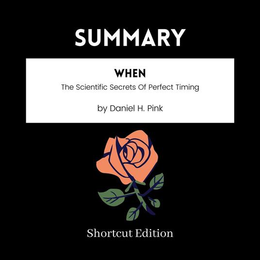 SUMMARY - When: The Scientific Secrets Of Perfect Timing By Daniel H. Pink