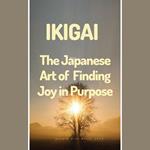 Ikigai: The Japanese Art of Finding Joy in Purpose