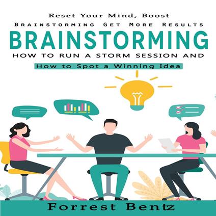 Brainstorming: Reset Your Mind, Boost Brainstorming Get More Results (How to Run a Storm Session, and How to Spot a Winning Idea)