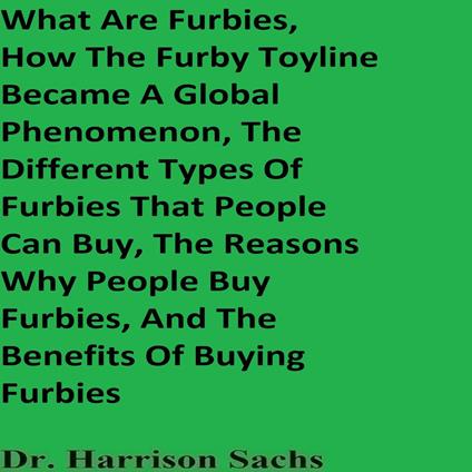 What Are Furbies, How The Furby Toyline Became A Global Phenomenon, The Different Types Of Furbies That People Can Buy, The Reasons Why People Buy Furbies, And The Benefits Of Buying Furbies