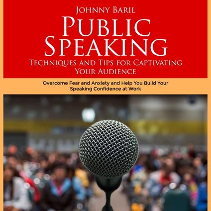 Public Speaking: Techniques and Tips for Captivating Your Audience (Overcome Fear and Anxiety and Help You Build Your Speaking Confidence at Work)