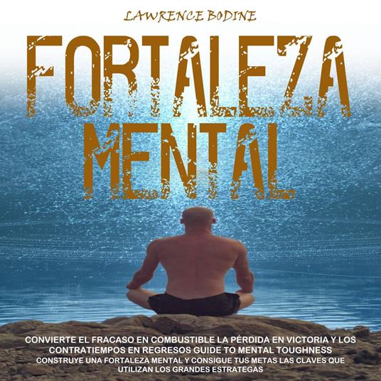 Fortaleza Mental: Convierte El Fracaso en Combustible La Pérdida en Victoria Y Los Contratiempos en Regresos Guide to Mental Toughness(Construye Una Fortaleza Mental Y Consigue Tus Metas Las Claves Que Utilizan Los Grandes Estrategas)