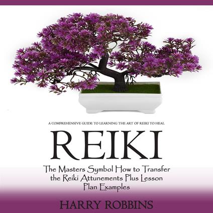 Reiki: A Comprehensive Guide to Learning the Art of Reiki to Heal (The Masters Symbol How to Transfer the Reiki Attunements Plus Lesson Plan Examples)