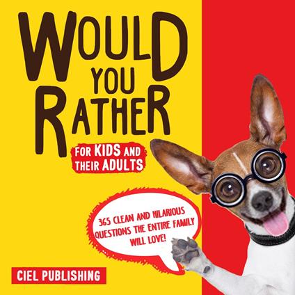 Would You Rather... for Kids and Their Adults! 365 Clean and Hilarious Questions the Entire Family Will Love!