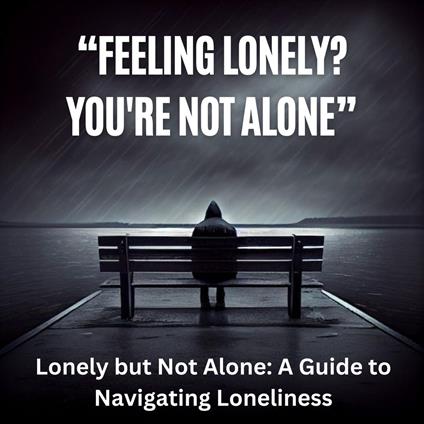 Lonely but Not Alone: A Guide to Navigating Loneliness