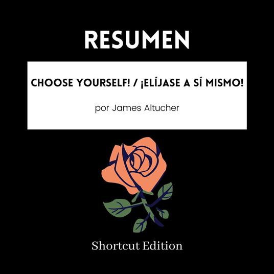 RESUMEN - Choose Yourself! / ¡Elíjase a sí mismo! Por James Altucher