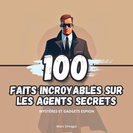 100 Faits Incroyables sur les Agents Secrets