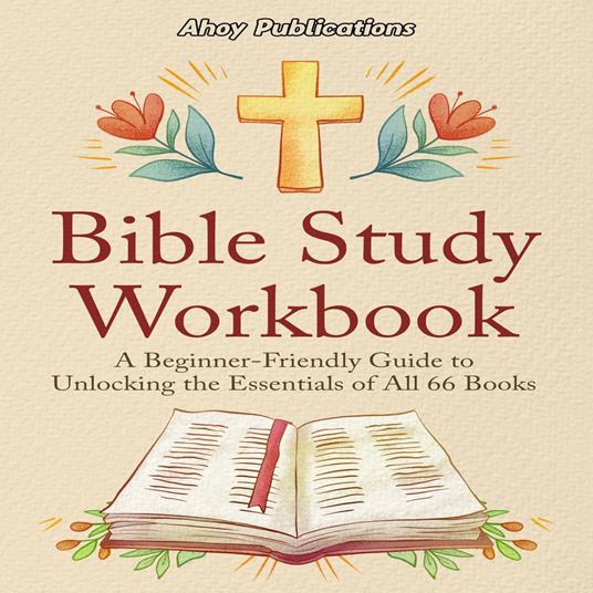 Bible Study Workbook: A Beginner-Friendly Guide to Unlocking the Essentials of All 66 Books