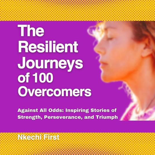 Resilient Journeys of 100 Overcomers, The