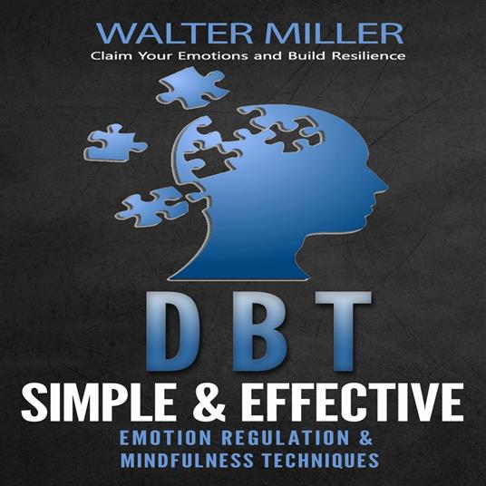 Dbt: Claim Your Emotions and Build Resilience (Simple & Effective Emotion Regulation & Mindfulness Techniques)