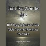 Each Day Closer to God: 100 Daily Reflections with Bible Verses to Illuminate Your Path