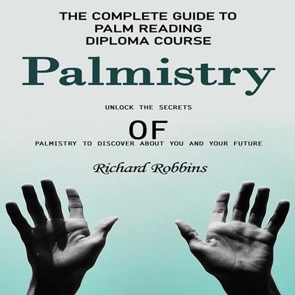 Palmistry: The Complete Guide to Palm Reading Diploma Course (Unlock the Secrets of Palmistry to Discover About You and Your Future)