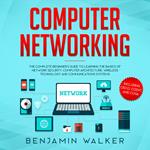 Computer Networking: The Complete Beginner's Guide to Learning the Basics of Network Security, Computer Architecture, Wireless Technology and Communications Systems (Including Cisco, CCENT, and CCNA)