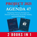 Project 2025 vs Agenda 47 (2-Books-In-1): Integrating Visionary Strategies for National Advancement, Economic Stability, and Social Well-Being