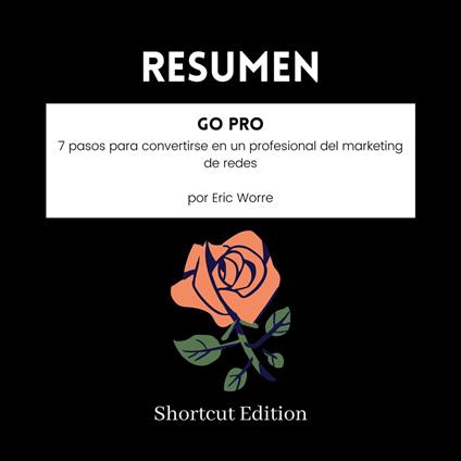 RESUMEN - Go Pro: 7 pasos para convertirse en un profesional del marketing de redes por Eric Worre