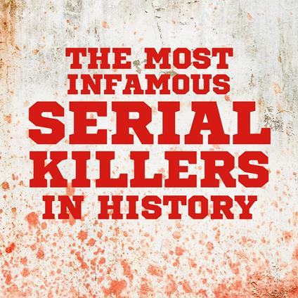 Most Infamous Serial Killers in History, The