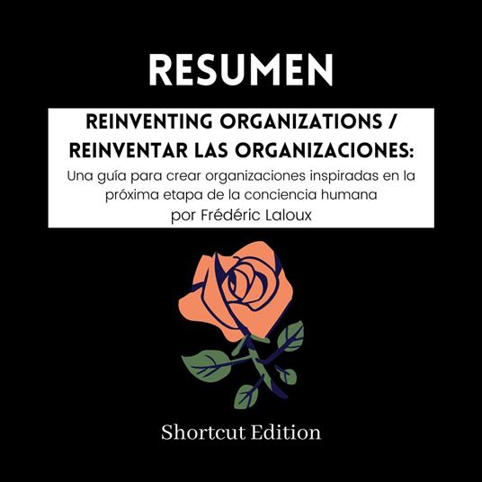 RESUMEN - Reinventing Organizations / Reinventar las organizaciones: Una guía para crear organizaciones inspiradas en la próxima etapa de la conciencia humana por Frédéric Laloux