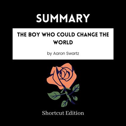 SUMMARY - The Boy Who Could Change The World By Aaron Swartz