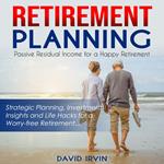 Retirement Planning: Passive Residual Income for a Happy Retirement (Strategic Planning, Investment Insights and Life Hacks for a Worry-free Retirement)