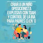 Criar a un Niño Oposicionista Explosivo con TDAH y Control de la Ira para Padres (3 en 1): Todo lo que tu hijo con TDAH y Trastorno Negativista Desafiante (TOD) desearía saber