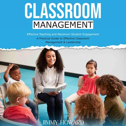 Classroom Management: Effective Teaching and Maximum Student Engagement (A Practical Guide to Effective Classroom Management & Leadership)