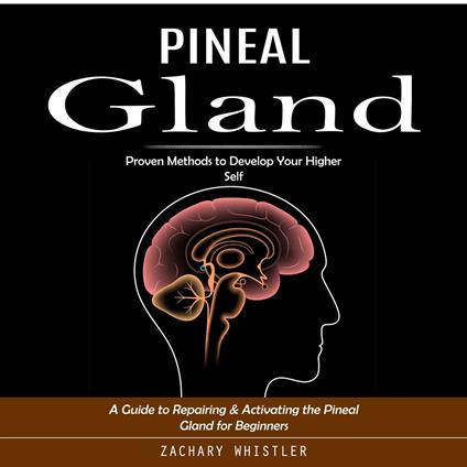 Pineal Gland: Proven Methods to Develop Your Higher Self (A Guide to Repairing & Activating the Pineal Gland for Beginners)