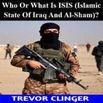 Who Or What Is ISIS (Islamic State Of Iraq And Al-Sham)?