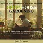 Greenhouse Gardening: The Complete Guide to Building Your Own Greenhouse and Growing Organic Vegetables Fruits Herbs (How to Choose the Best Plants and Varieties and How to Maximize Your Greenhouse)