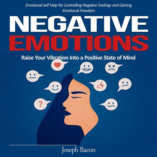 Negative Emotions: Raise Your Vibration Into a Positive State of Mind (Emotional Self Help for Controlling Negative Feelings and Gaining Emotional Freedom)