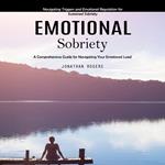 Emotional Sobriety: A Comprehensive Guide for Navigating Your Emotional Load (Navigating Triggers and Emotional Regulation for Sustained Sobriety)