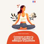 Comment arrêter la pensée négative et débloquer la positivité