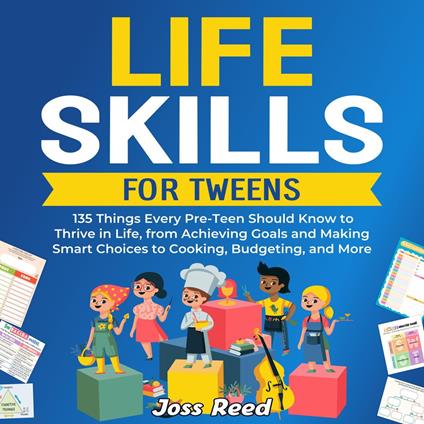 Life Skills for Tweens: 135 Things Every Pre-Teen Should Know to Thrive in Life, from Achieving Goals and Making Smart Choices to Cooking, Budgeting, and More