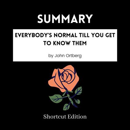 SUMMARY - Everybody’s Normal Till You Get To Know Them By John Ortberg