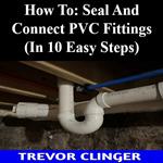 How To: Seal And Connect PVC Fittings (In 10 Easy Steps)