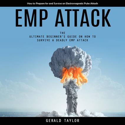 Emp Attack: How to Prepare for and Survive an Electromagnetic Pulse Attack (The Ultimate Beginner’s Guide on How to Survive a Deadly Emp Attack)