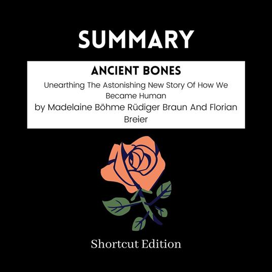 SUMMARY - Ancient Bones: Unearthing The Astonishing New Story Of How We Became Human By Madelaine Bo¨hme Ru¨diger Braun And Florian Breier