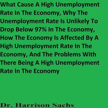 What Causes A High Unemployment Rate In The Economy, Why The Unemployment Rate Is Unlikely To Drop Below 97% In The Economy, And How The Economy Is Affected By A High Unemployment Rate In The Economy