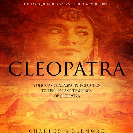 Cleopatra: The Last Queen of Egypt and Her Legacy of Power (A Quick and Engaging Introduction to the Life and Teachings of Cleopatra)