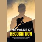 Value of Recognition, The: Building Self-Confidence through Appreciation and Success