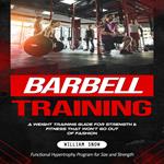 Barbell Training: A Weight Training Guide for Strength & Fitness That Won’t Go Out of Fashion(Functional Hypertrophy Program for Size and Strength)