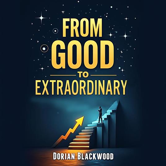 From Good to Extraordinary: The Steps to Transform Your Business