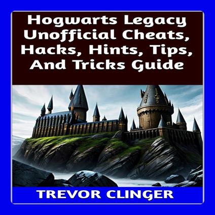 Hogwarts Legacy Unofficial Cheats, Hacks, Hints, Tips, And Tricks Guide