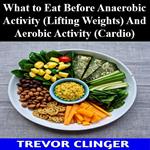 What to Eat Before Anaerobic Activity (Lifting Weights) And Aerobic Activity (Cardio)