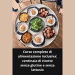 Corso completo di alimentazione inclusiva: centinaia di ricette senza glutine e senza lattosio