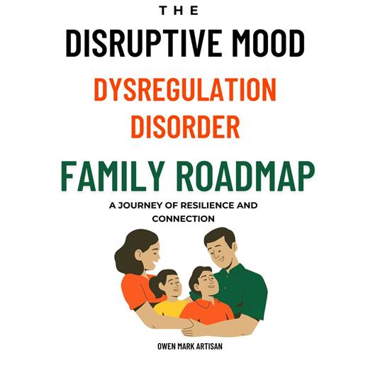 Disruptive Mood Dysregulation Disorder Family Roadmap, The