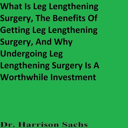 What Is Leg Lengthening Surgery, The Benefits Of Getting Leg Lengthening Surgery, And Why Undergoing Leg Lengthening Surgery Is A Worthwhile Investment