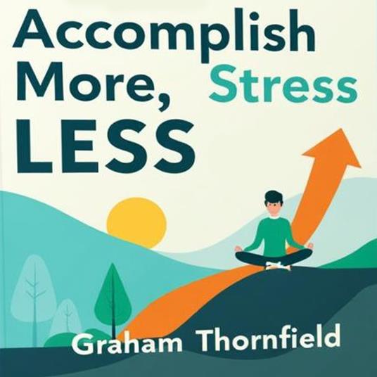 Accomplish More, Stress Less: The Path to Balanced Productivity