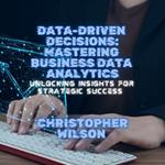 Data-Driven Decisions: Mastering Business Data Analytics